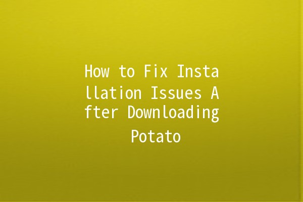 How to Fix Installation Issues After Downloading Potato 🍟