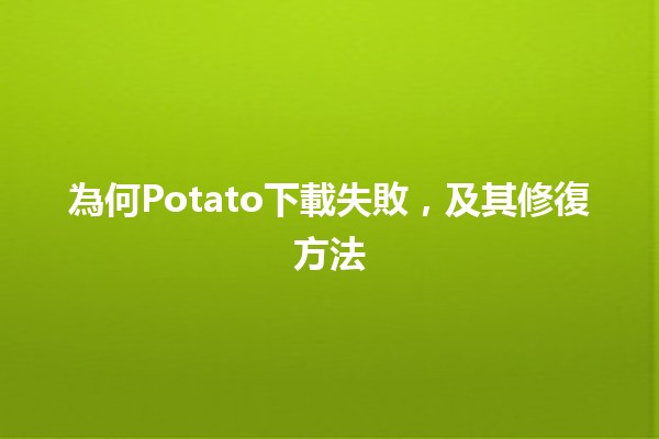 為何🍟Potato下載失敗，及其修復方法