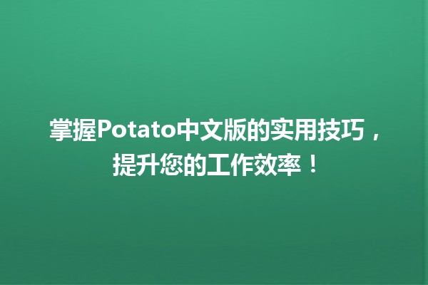 🥔 掌握Potato中文版的实用技巧，提升您的工作效率！