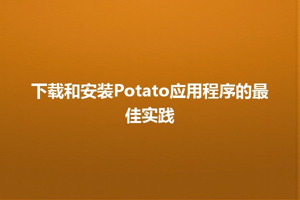 下载和安装Potato应用程序的最佳实践 🍟📱