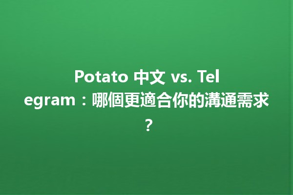 🥔 Potato 中文 vs. Telegram：哪個更適合你的溝通需求？🤔