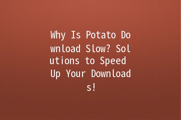 😩 Why Is Potato Download Slow? Solutions to Speed Up Your Downloads!