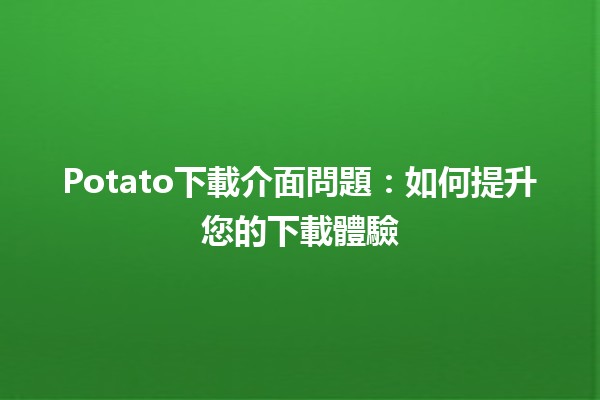 Potato下載介面問題：如何提升您的下載體驗🚀💻