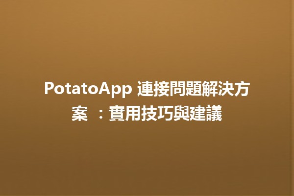 🔧 PotatoApp 連接問題解決方案 🌐：實用技巧與建議