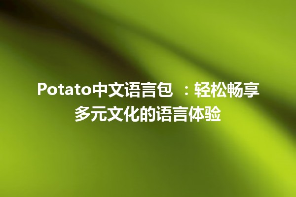 Potato中文语言包 🌟：轻松畅享多元文化的语言体验