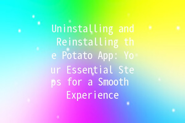 Uninstalling and Reinstalling the Potato App: Your Essential Steps for a Smooth Experience 🥔💻