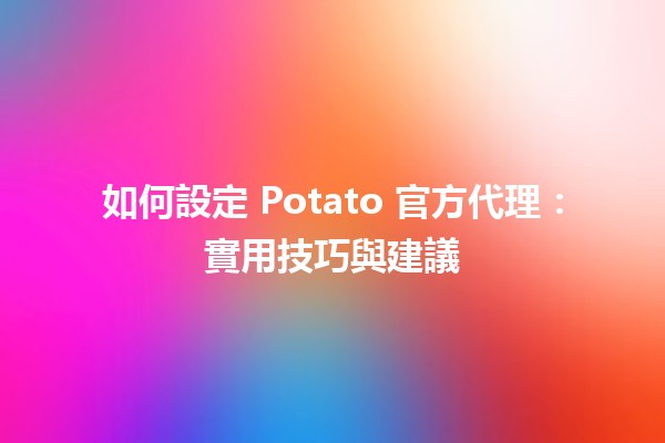 🌟 如何設定 Potato 官方代理：實用技巧與建議 🚀